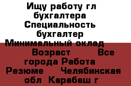 Ищу работу гл. бухгалтера › Специальность ­ бухгалтер › Минимальный оклад ­ 30 000 › Возраст ­ 41 - Все города Работа » Резюме   . Челябинская обл.,Карабаш г.